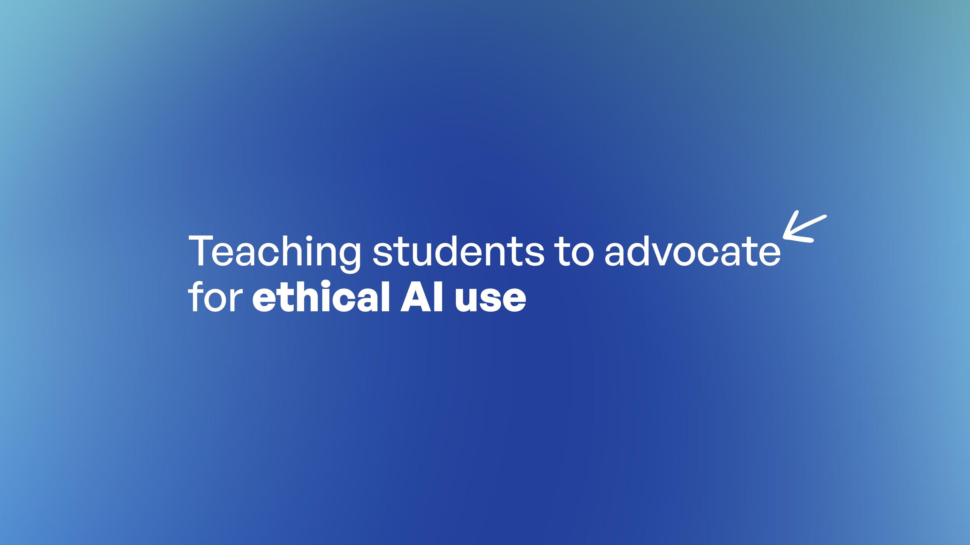A blue gradient background with white text reading "Teaching students to advocate for ethical AI use" with a small arrow…
